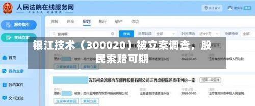银江技术（300020）被立案调查	，股民索赔可期-第2张图片