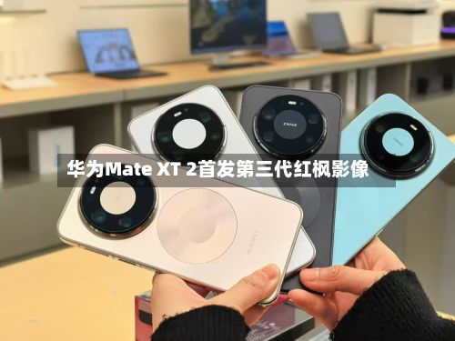 华为Mate XT 2首发第三代红枫影像