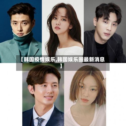 【韩国疫情娱乐,韩国娱乐圈最新消息】