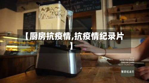 【厨房抗疫情,抗疫情纪录片】
