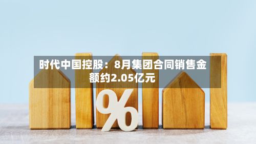 时代中国控股:8月集团合同销售金额约2.05亿元-第2张图片