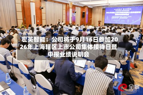 宏英智能：公司将于9月16日参加2026年上海辖区上市公司集体接待日暨中报业绩说明会