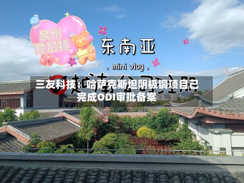 三友科技：哈萨克斯坦阴极铜项目已完成ODI审批备案-第2张图片