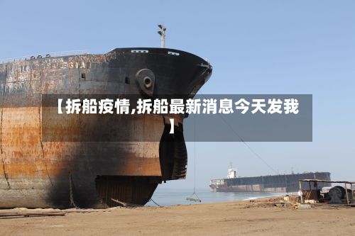 【拆船疫情,拆船最新消息今天发我】