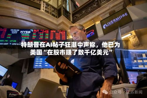 特朗普在AI帖子狂潮中声称	，他已为美国“在股市赚了数千亿美元	”-第1张图片
