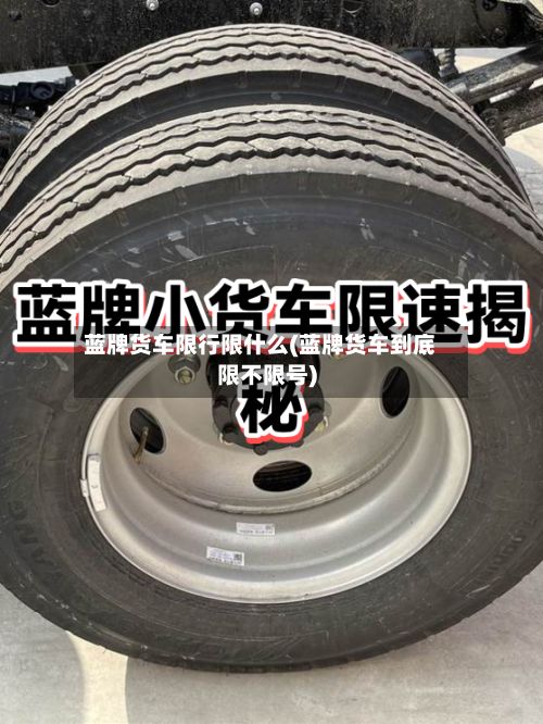 蓝牌货车限行限什么(蓝牌货车到底限不限号)