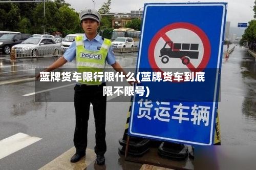 蓝牌货车限行限什么(蓝牌货车到底限不限号)-第3张图片