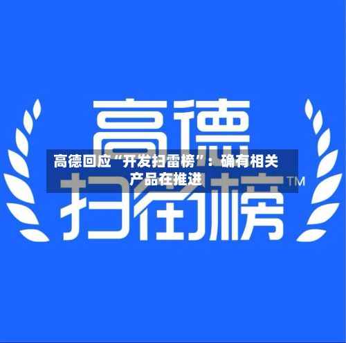 高德回应“开发扫雷榜”：确有相关产品在推进