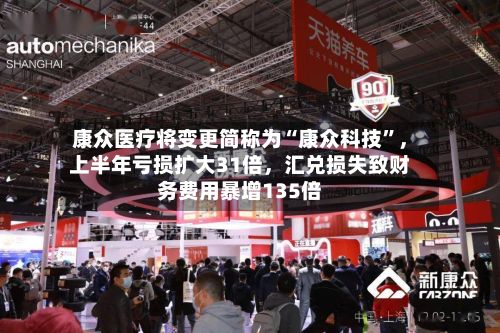 康众医疗将变更简称为“康众科技”，上半年亏损扩大31倍，汇兑损失致财务费用暴增135倍