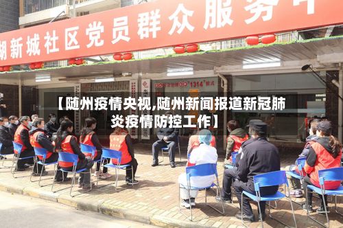 【随州疫情央视,随州新闻报道新冠肺炎疫情防控工作】-第2张图片