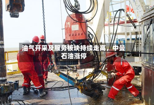 油气开采及服务板块持续走高	，中曼石油涨停-第2张图片