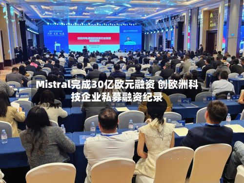 Mistral完成30亿欧元融资 创欧洲科技企业私募融资纪录-第2张图片