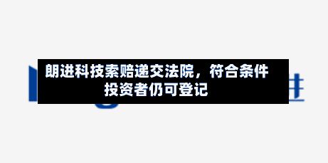 朗进科技索赔递交法院，符合条件投资者仍可登记