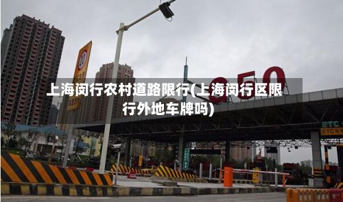 上海闵行农村道路限行(上海闵行区限行外地车牌吗)-第2张图片