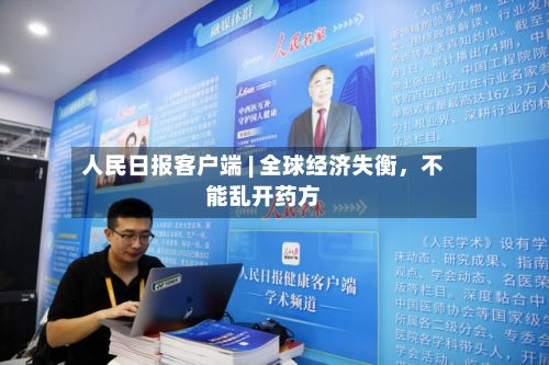 人民日报客户端 | 全球经济失衡	，不能乱开药方-第2张图片