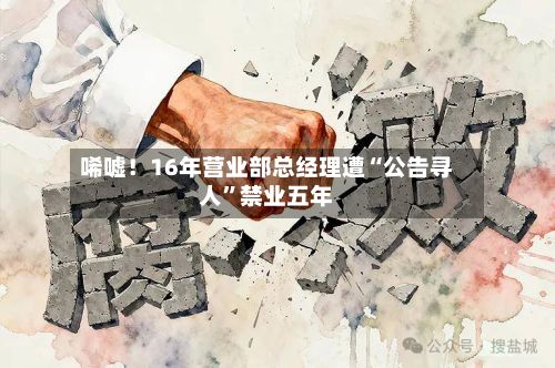 唏嘘！16年营业部总经理遭“公告寻人”禁业五年
