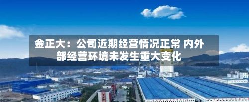 金正大:公司近期经营情况正常 内外部经营环境未发生重大变化