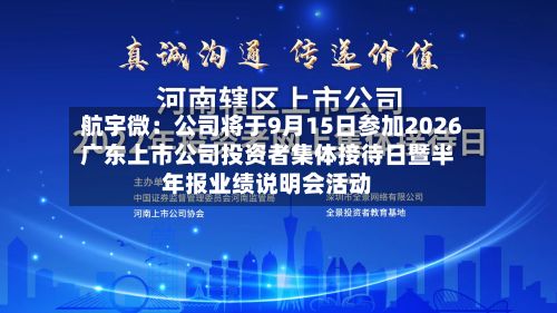 航宇微:公司将于9月15日参加2026广东上市公司投资者集体接待日暨半年报业绩说明会活动-第2张图片