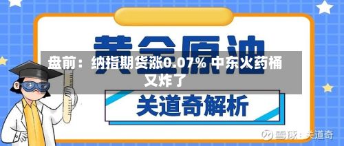 盘前：纳指期货涨0.07% 中东火药桶又炸了-第1张图片