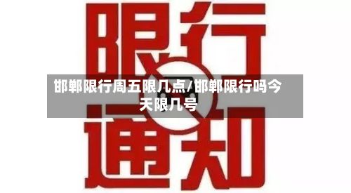 邯郸限行周五限几点/邯郸限行吗今天限几号