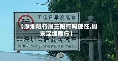 【深圳限行周三限行吗现在,周末深圳限行】