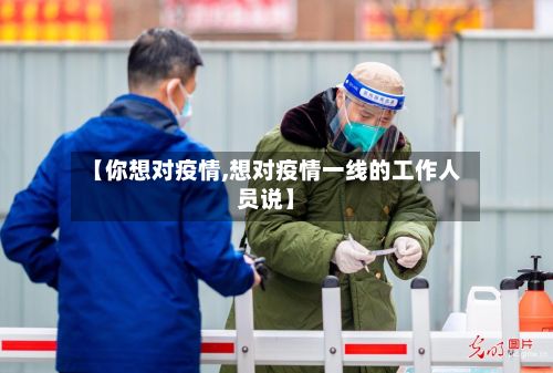 【你想对疫情,想对疫情一线的工作人员说】-第2张图片