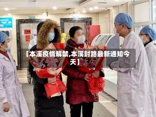 【本溪疫情解禁,本溪封路最新通知今天】