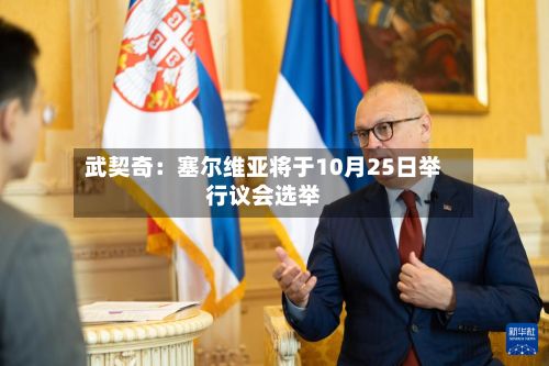 武契奇：塞尔维亚将于10月25日举行议会选举