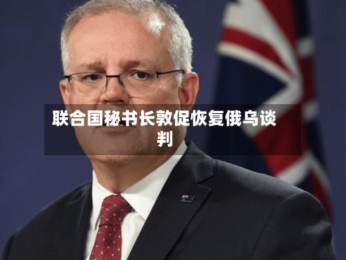 联合国秘书长敦促恢复俄乌谈判-第2张图片