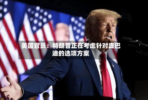 美国官员：特朗普正在考虑针对庞巴迪的选项方案