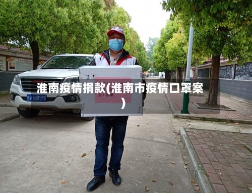淮南疫情捐款(淮南市疫情口罩案)-第3张图片