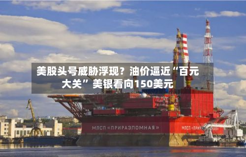美股头号威胁浮现？油价逼近“百元大关” 美银看向150美元-第2张图片