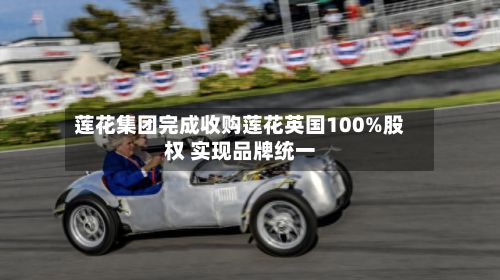莲花集团完成收购莲花英国100%股权 实现品牌统一-第2张图片
