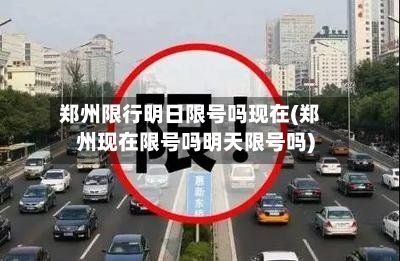 郑州限行明日限号吗现在(郑州现在限号吗明天限号吗)