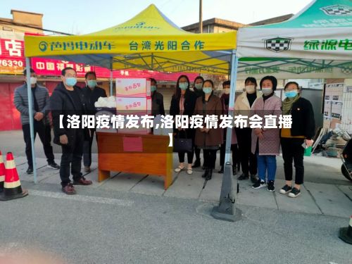 【洛阳疫情发布,洛阳疫情发布会直播】