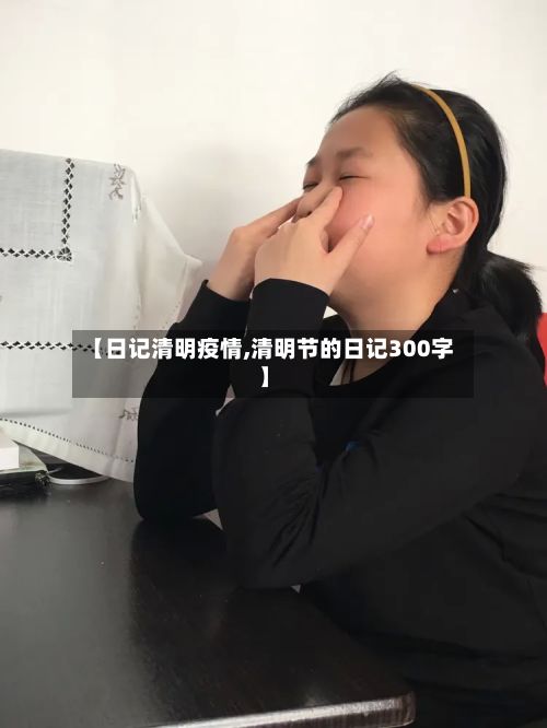 【日记清明疫情,清明节的日记300字】-第2张图片
