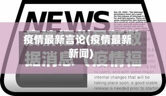 疫情最新言论(疫情最新新闻)