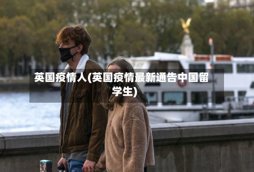 英国疫情人(英国疫情最新通告中国留学生)