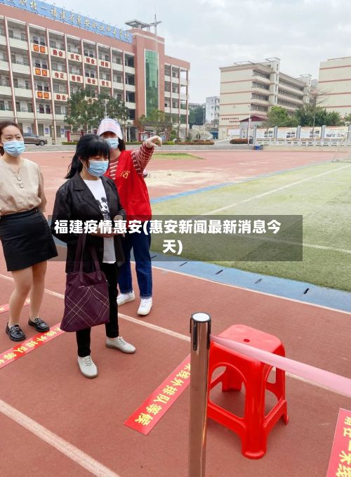 福建疫情惠安(惠安新闻最新消息今天)-第3张图片