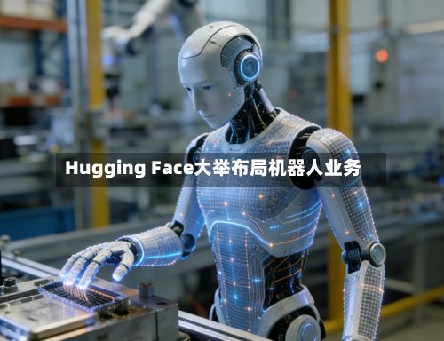 Hugging Face大举布局机器人业务-第2张图片