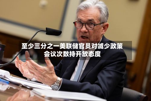 至少三分之一美联储官员对减少政策会议次数持开放态度-第2张图片