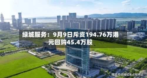 绿城服务:9月9日斥资194.76万港元回购45.4万股