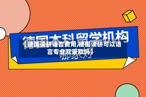 【德国读研语言费用,德国读研可以语言专业双录取吗】