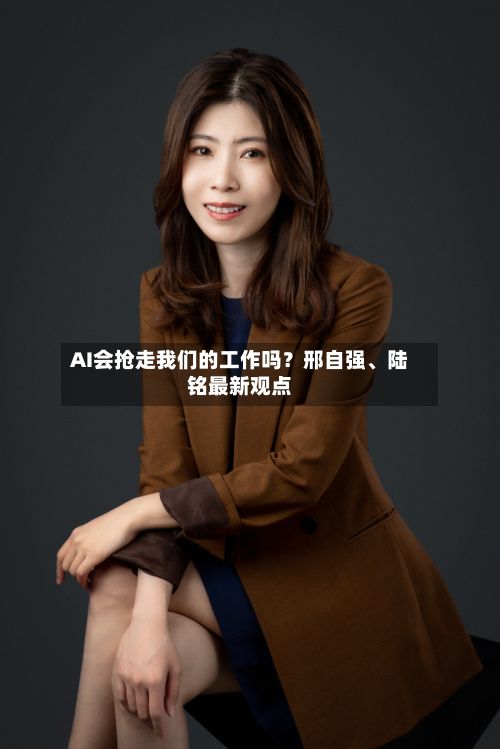 AI会抢走我们的工作吗？邢自强、陆铭最新观点