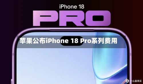 苹果公布iPhone 18 Pro系列费用-第3张图片