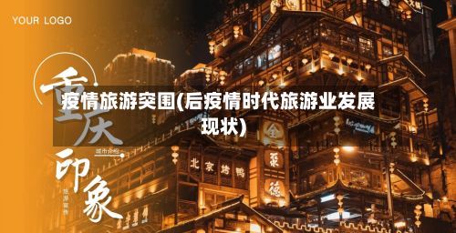 疫情旅游突围(后疫情时代旅游业发展现状)