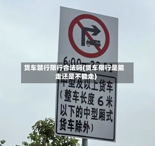 货车禁行限行合法吗(货车限行是能走还是不能走)-第2张图片