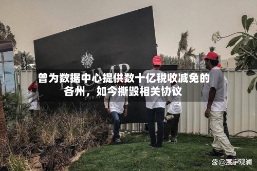 曾为数据中心提供数十亿税收减免的各州,如今撕毁相关协议