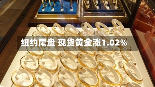 纽约尾盘 现货黄金涨1.02%-第2张图片