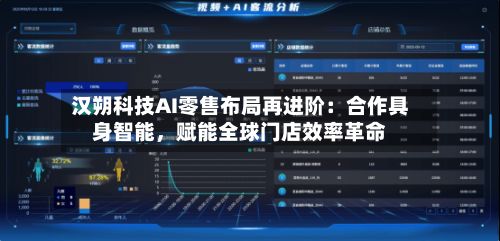 汉朔科技AI零售布局再进阶:合作具身智能,赋能全球门店效率革命